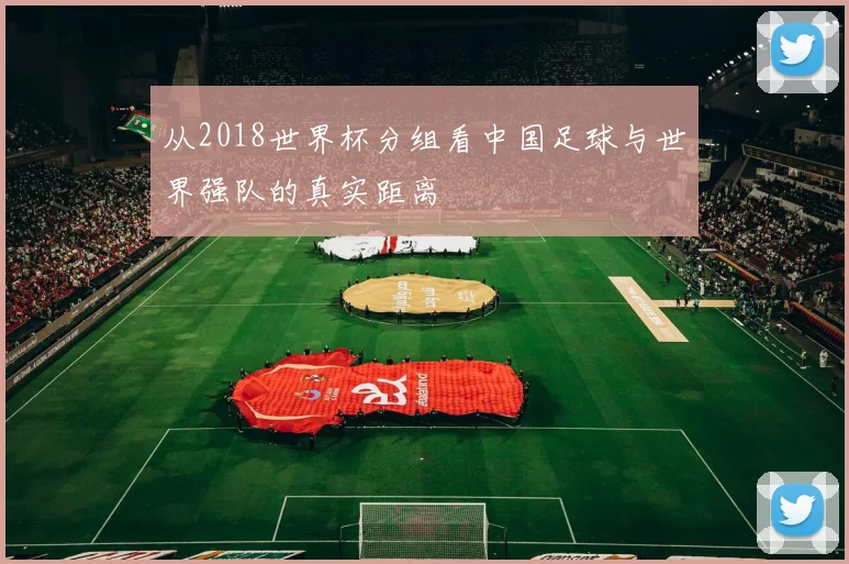 从2018世界杯分组看中国足球与世界强队的真实距离