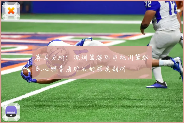 赛后分析：深圳篮球队与杭州篮球队心理素质对决的深度剖析