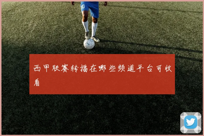西甲联赛转播在哪些频道平台可收看