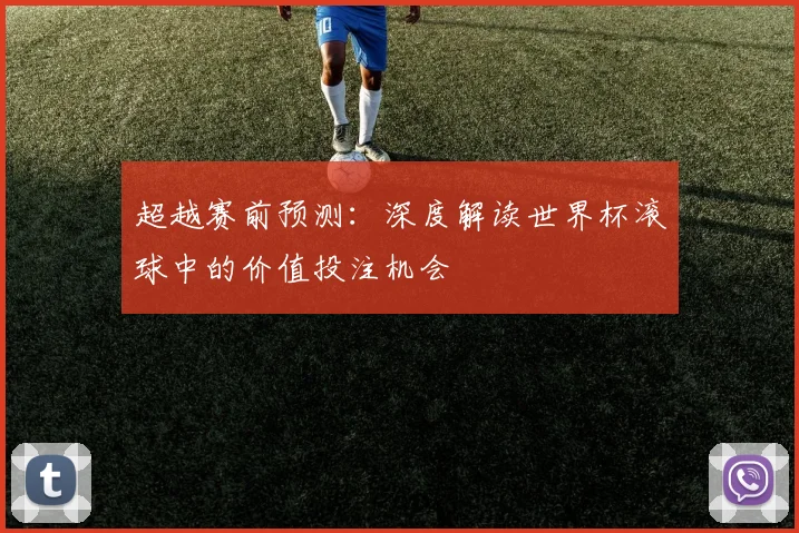 超越赛前预测：深度解读世界杯滚球中的价值投注机会