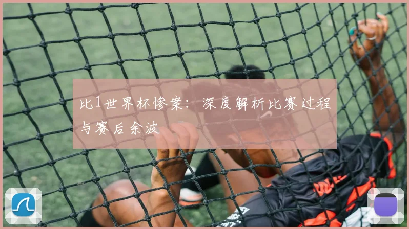 比1世界杯惨案：深度解析比赛过程与赛后余波